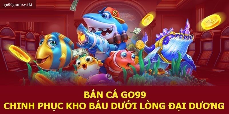 Sảnh Bắn Cá Go99 Được Ưa Chuộng Nhất